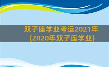 双子座学业考运2021年(2020年双子座学业)